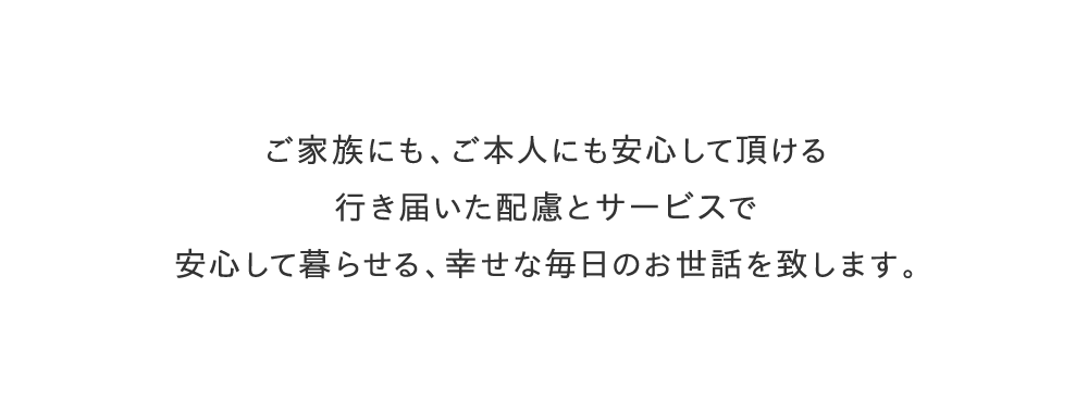 安心して暮らせる、幸せな毎日のお世話をいたします。